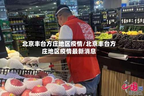北京丰台方庄地区疫情/北京丰台方庄地区疫情最新消息-第1张图片