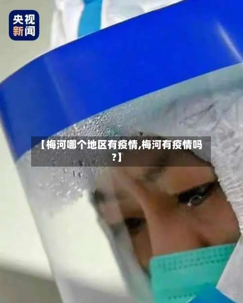 【梅河哪个地区有疫情,梅河有疫情吗?】-第1张图片