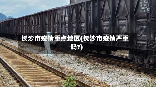 长沙市疫情重点地区(长沙市疫情严重吗?)-第1张图片