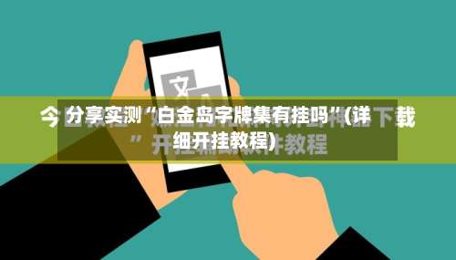 分享实测“白金岛字牌集有挂吗”(详细开挂教程)-第2张图片