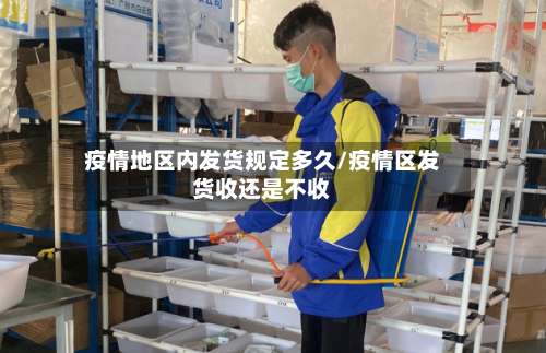 疫情地区内发货规定多久/疫情区发货收还是不收-第1张图片