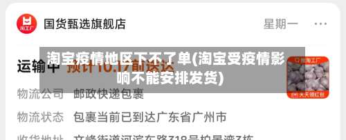 淘宝疫情地区下不了单(淘宝受疫情影响不能安排发货)-第1张图片