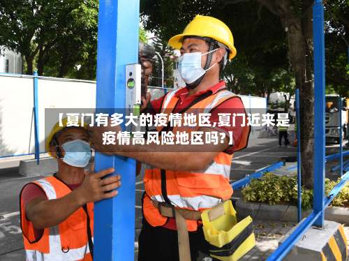 【夏门有多大的疫情地区,夏门近来是疫情高风险地区吗?】-第1张图片