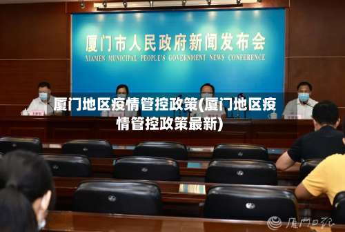 厦门地区疫情管控政策(厦门地区疫情管控政策最新)-第1张图片