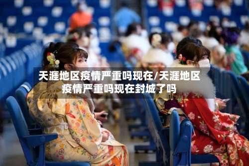 天涯地区疫情严重吗现在/天涯地区疫情严重吗现在封城了吗-第3张图片