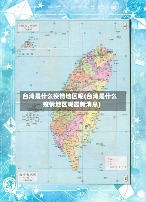 台湾是什么疫情地区呢(台湾是什么疫情地区呢最新消息)-第1张图片