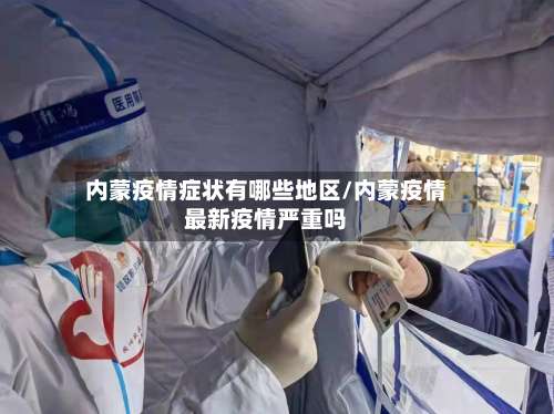 内蒙疫情症状有哪些地区/内蒙疫情最新疫情严重吗-第3张图片
