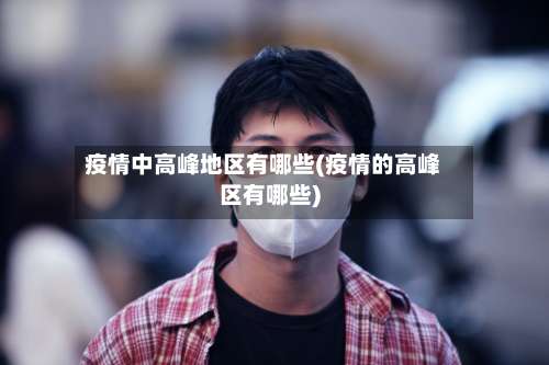 疫情中高峰地区有哪些(疫情的高峰区有哪些)-第3张图片