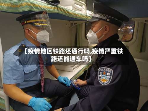 【疫情地区铁路还通行吗,疫情严重铁路还能通车吗】-第2张图片