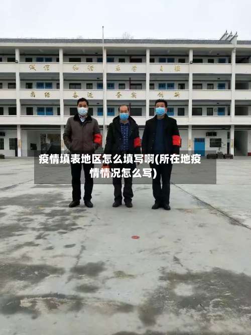 疫情填表地区怎么填写啊(所在地疫情情况怎么写)-第1张图片