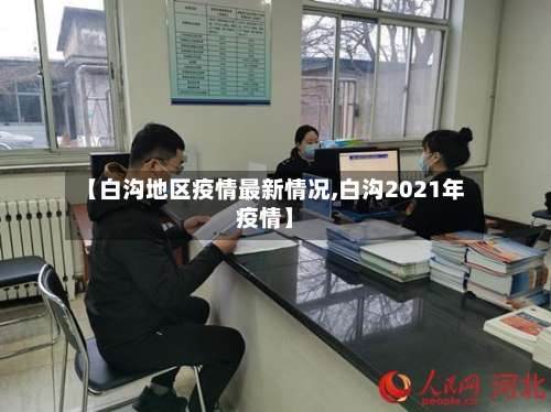 【白沟地区疫情最新情况,白沟2021年疫情】-第2张图片