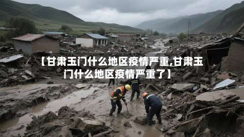 【甘肃玉门什么地区疫情严重,甘肃玉门什么地区疫情严重了】-第2张图片