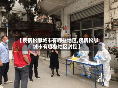 【疫情松绑城市有哪些地区,疫情松绑城市有哪些地区封控】-第1张图片