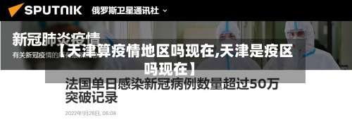 【天津算疫情地区吗现在,天津是疫区吗现在】-第2张图片