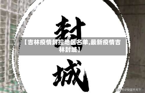 【吉林疫情封控地区名单,最新疫情吉林封城】-第3张图片
