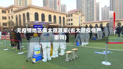 无疫情地区来太原政策(去太原疫情严重吗)-第1张图片