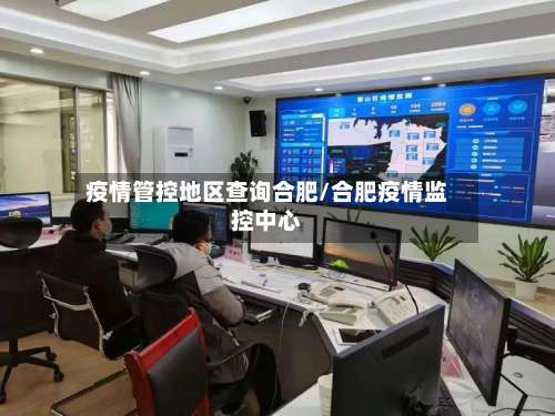 疫情管控地区查询合肥/合肥疫情监控中心-第2张图片