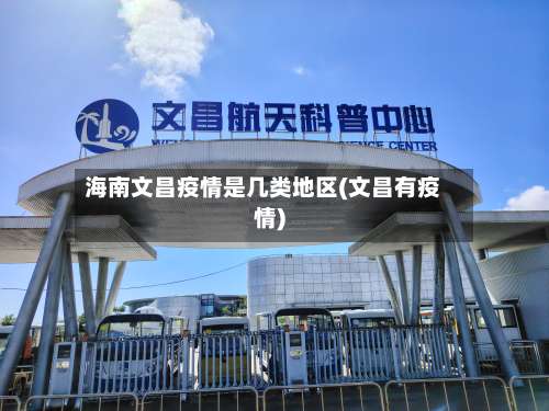海南文昌疫情是几类地区(文昌有疫情)-第3张图片