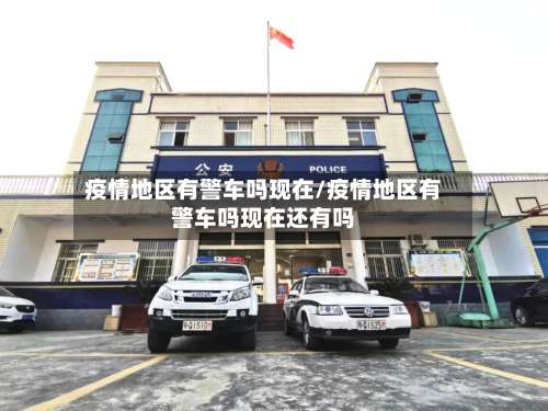 疫情地区有警车吗现在/疫情地区有警车吗现在还有吗-第2张图片