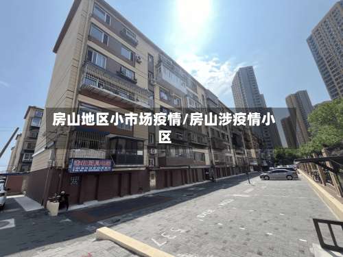 房山地区小市场疫情/房山涉疫情小区-第3张图片