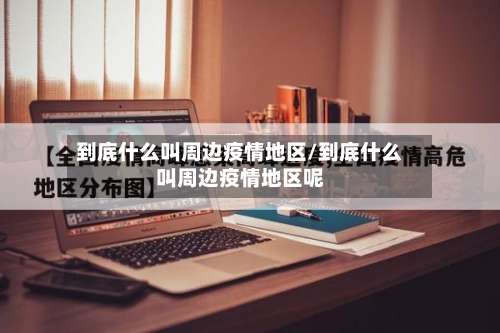 到底什么叫周边疫情地区/到底什么叫周边疫情地区呢-第2张图片
