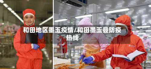 和田地区墨玉疫情/和田墨玉县防疫热线-第1张图片