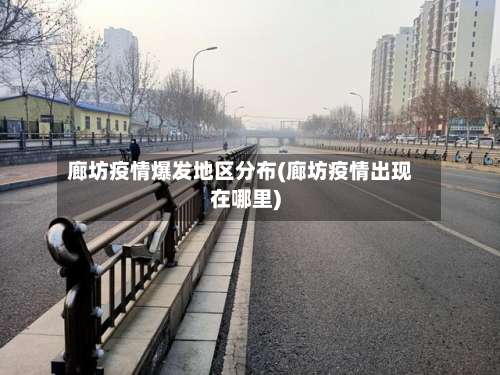 廊坊疫情爆发地区分布(廊坊疫情出现在哪里)-第1张图片