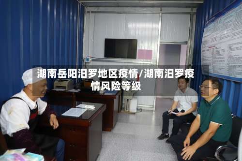 湖南岳阳汨罗地区疫情/湖南汨罗疫情风险等级-第1张图片
