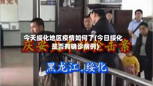 今天绥化地区疫情如何了(今日绥化是否有确诊病例)-第1张图片