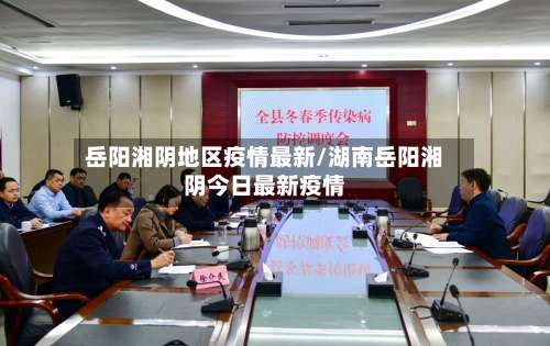 岳阳湘阴地区疫情最新/湖南岳阳湘阴今日最新疫情-第1张图片