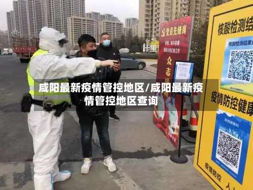 咸阳最新疫情管控地区/咸阳最新疫情管控地区查询-第2张图片