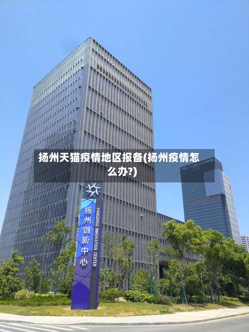 扬州天猫疫情地区报备(扬州疫情怎么办?)-第2张图片