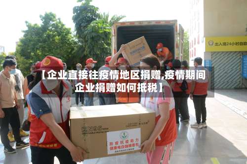 【企业直接往疫情地区捐赠,疫情期间企业捐赠如何抵税】-第1张图片