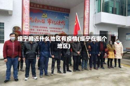 绥宁附近什么地区有疫情(绥宁在哪个地区)-第2张图片