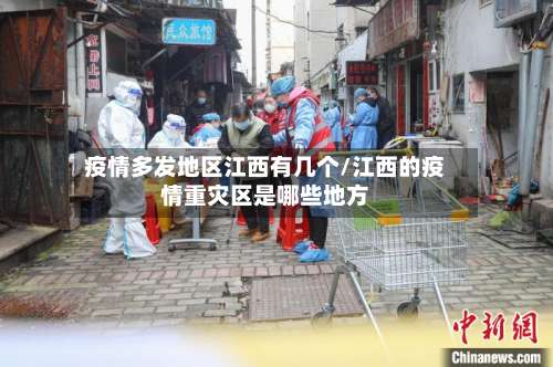 疫情多发地区江西有几个/江西的疫情重灾区是哪些地方-第3张图片