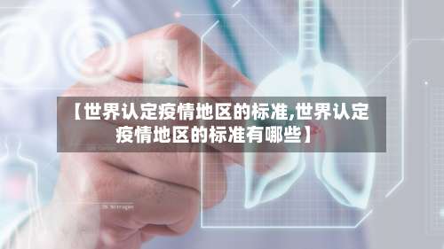 【世界认定疫情地区的标准,世界认定疫情地区的标准有哪些】-第2张图片
