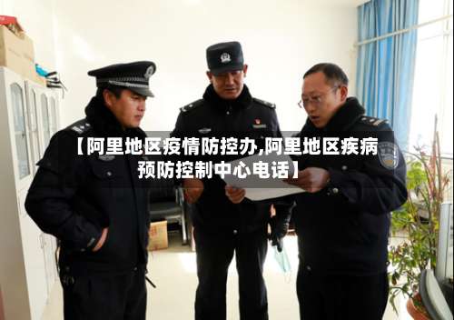 【阿里地区疫情防控办,阿里地区疾病预防控制中心电话】-第1张图片