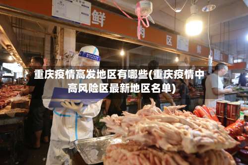 重庆疫情高发地区有哪些(重庆疫情中高风险区最新地区名单)-第1张图片