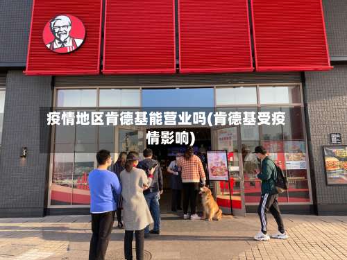 疫情地区肯德基能营业吗(肯德基受疫情影响)-第3张图片