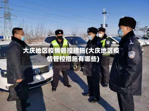 大庆地区疫情管控措施(大庆地区疫情管控措施有哪些)-第1张图片