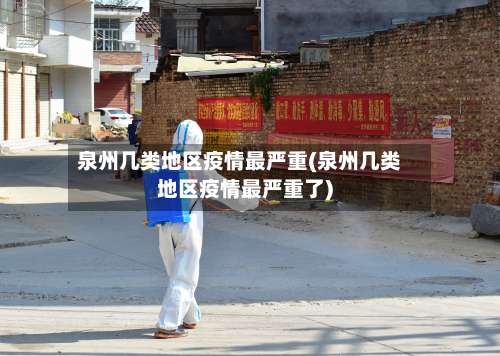 泉州几类地区疫情最严重(泉州几类地区疫情最严重了)-第2张图片