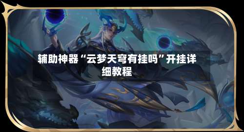 辅助神器“云梦天穹有挂吗”开挂详细教程-第1张图片