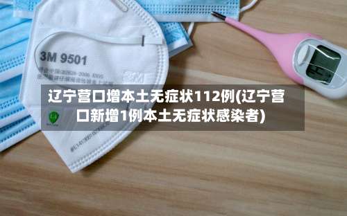 辽宁营口增本土无症状112例(辽宁营口新增1例本土无症状感染者)-第1张图片