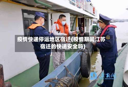 疫情快递停运地区宿迁(疫情期间江苏宿迁的快递安全吗)-第1张图片