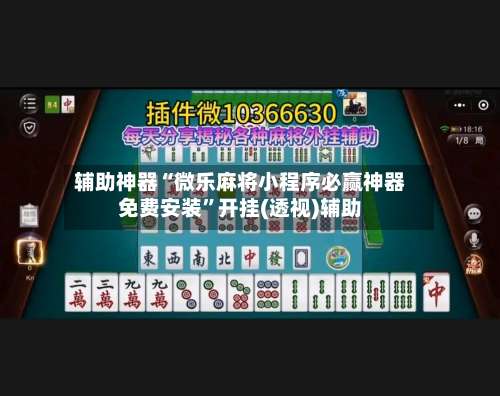 辅助神器“微乐麻将小程序必赢神器免费安装”开挂(透视)辅助-第3张图片