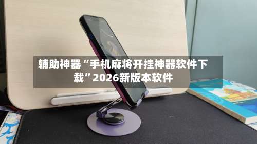 辅助神器“手机麻将开挂神器软件下载”2026新版本软件-第1张图片