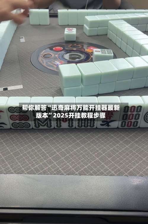帮你解答“迅奇麻将万能开挂器最新版本	”2025开挂教程步骤-第1张图片