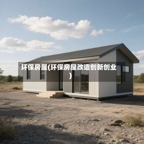环保房屋(环保房屋改造创新创业)-第1张图片