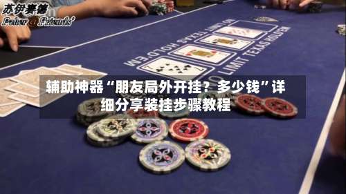 辅助神器“朋友局外开挂？多少钱	”详细分享装挂步骤教程-第1张图片