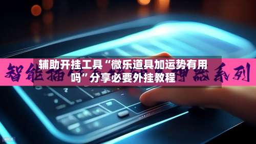 辅助开挂工具“微乐道具加运势有用吗”分享必要外挂教程-第2张图片